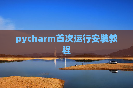 pycharm首次运行安装教程 pycharm首次运行安装教程